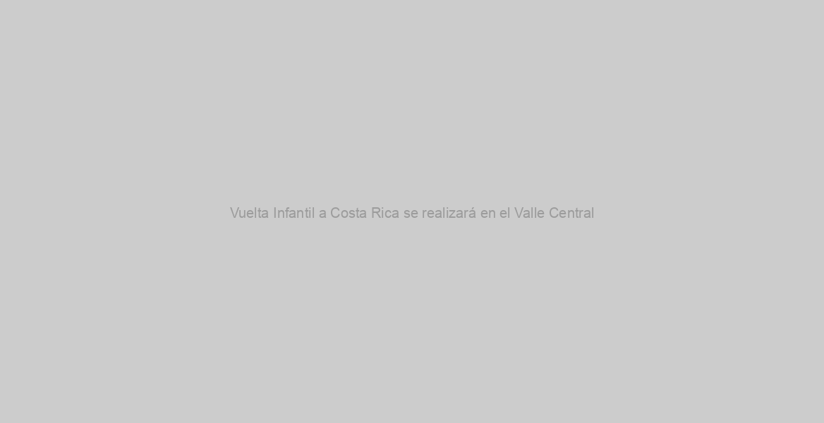 Vuelta Infantil a Costa Rica se realizará en el Valle Central